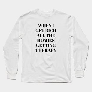 When I get rich all the homies getting therapy Long Sleeve T-Shirt